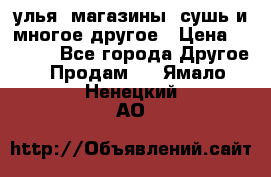 улья, магазины, сушь и многое другое › Цена ­ 2 700 - Все города Другое » Продам   . Ямало-Ненецкий АО